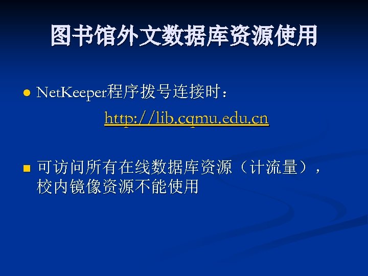 图书馆外文数据库资源使用 l Net. Keeper程序拨号连接时： http: //lib. cqmu. edu. cn n 可访问所有在线数据库资源（计流量）， 校内镜像资源不能使用 