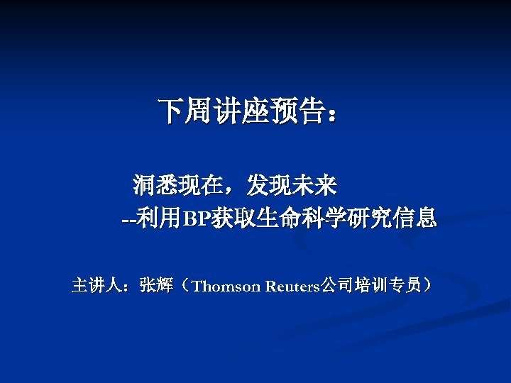 下周讲座预告： 洞悉现在，发现未来 --利用BP获取生命科学研究信息 主讲人：张辉（Thomson Reuters公司培训专员） 