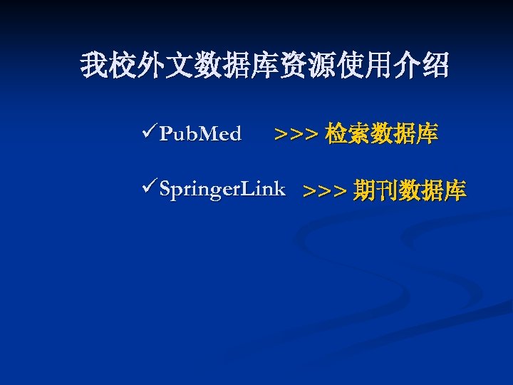 我校外文数据库资源使用介绍 üPub. Med >>> 检索数据库 üSpringer. Link >>> 期刊数据库 