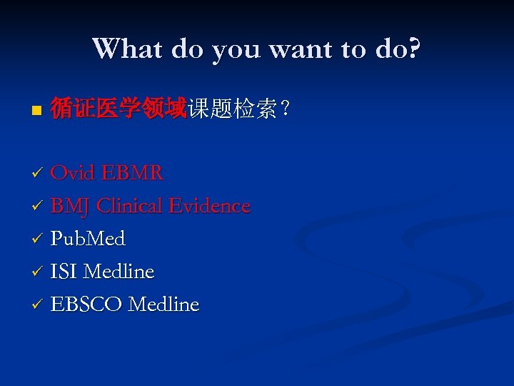What do you want to do? n 循证医学领域课题检索？ Ovid EBMR ü BMJ Clinical Evidence
