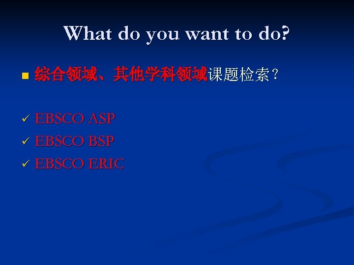 What do you want to do? n 综合领域、其他学科领域课题检索？ EBSCO ASP ü EBSCO BSP ü