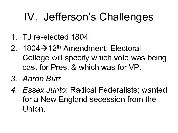 IV. Jefferson’s Challenges 1. TJ re-elected 1804 2. 1804 12 th Amendment: Electoral College