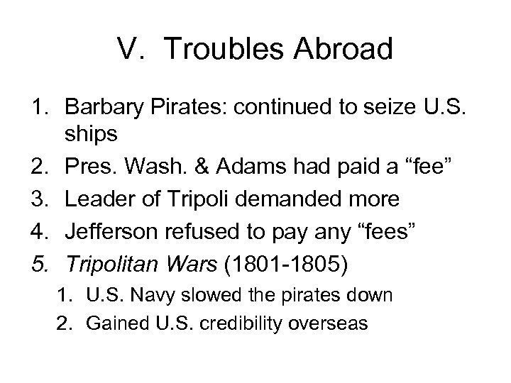 V. Troubles Abroad 1. Barbary Pirates: continued to seize U. S. ships 2. Pres.
