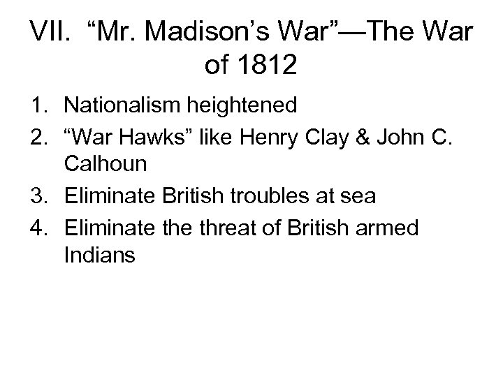 VII. “Mr. Madison’s War”—The War of 1812 1. Nationalism heightened 2. “War Hawks” like