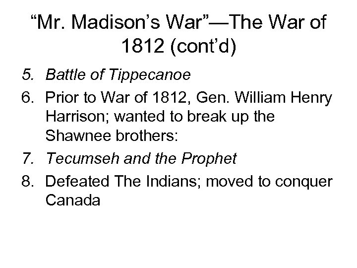 “Mr. Madison’s War”—The War of 1812 (cont’d) 5. Battle of Tippecanoe 6. Prior to
