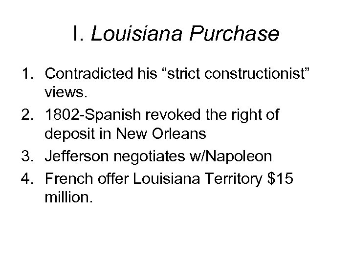 I. Louisiana Purchase 1. Contradicted his “strict constructionist” views. 2. 1802 -Spanish revoked the