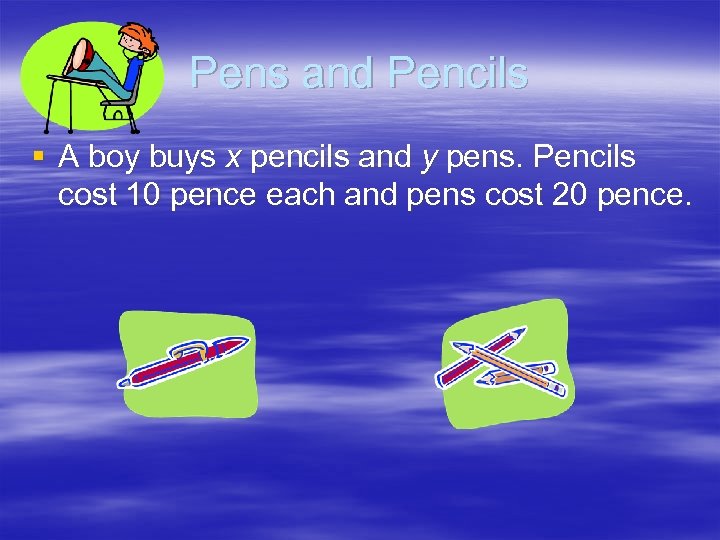 Pens and Pencils § A boy buys x pencils and y pens. Pencils cost