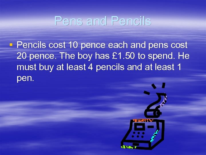 Pens and Pencils § Pencils cost 10 pence each and pens cost 20 pence.