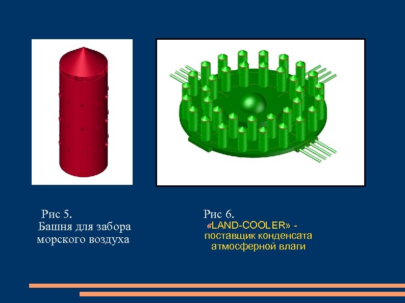  Рис 5. Башня для забора морского воздуха Рис 6. «LAND-COOLER» поставщик конденсата атмосферной