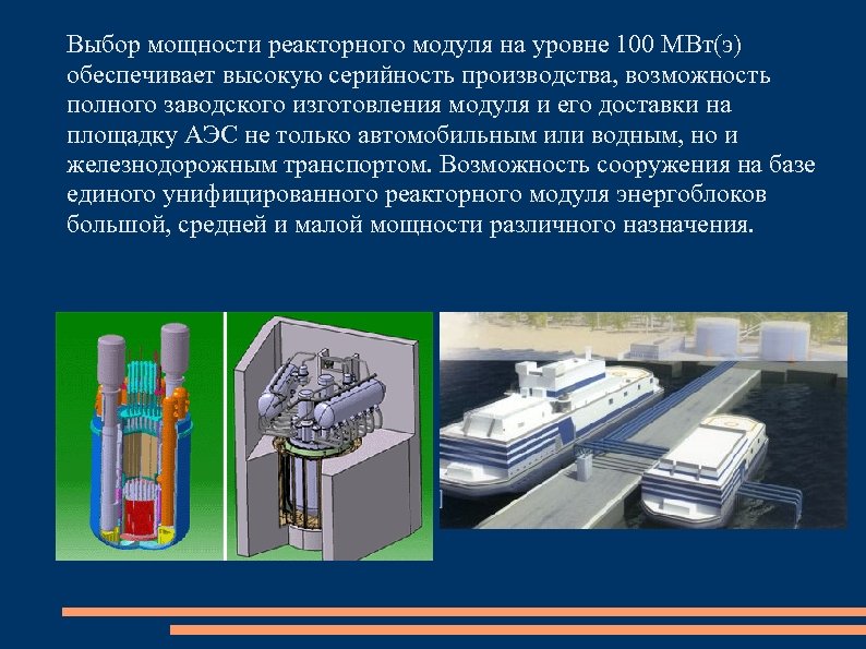 Выбор мощности реакторного модуля на уровне 100 МВт(э) обеспечивает высокую серийность производства, возможность полного