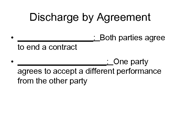 Discharge by Agreement • _________: Both parties agree to end a contract • __________:
