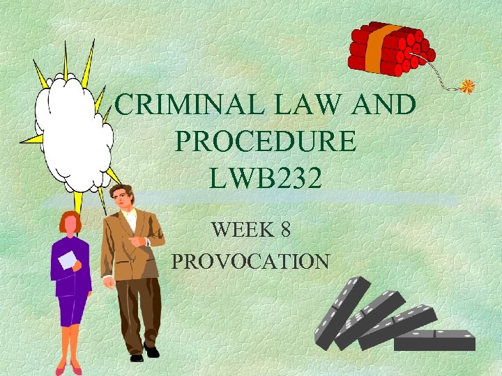 CRIMINAL LAW AND PROCEDURE LWB 232 WEEK 8 PROVOCATION 