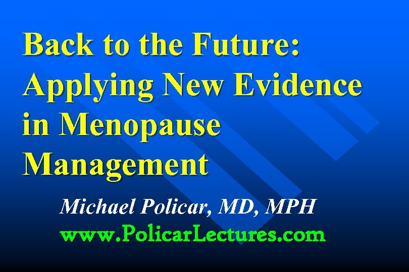 Back to the Future: Applying New Evidence in Menopause Management Michael Policar, MD, MPH