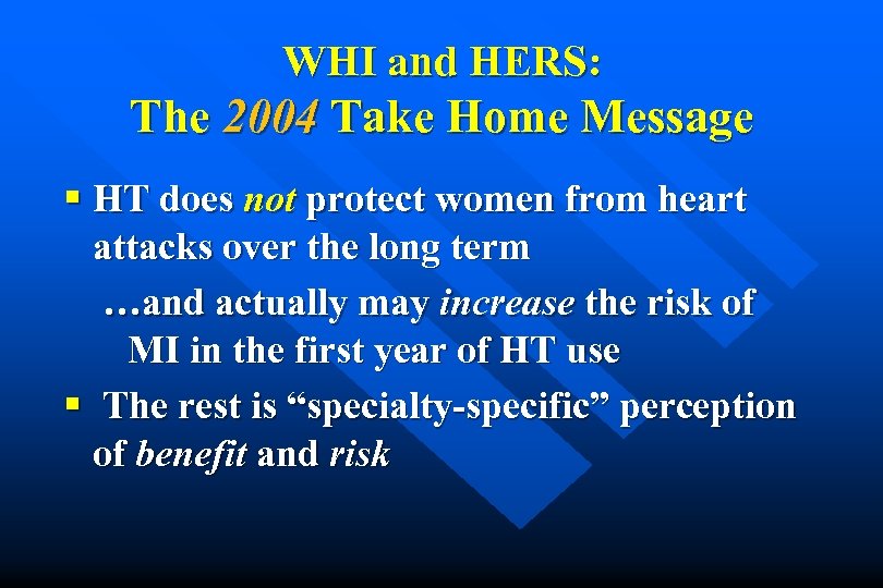 WHI and HERS: The 2004 Take Home Message § HT does not protect women