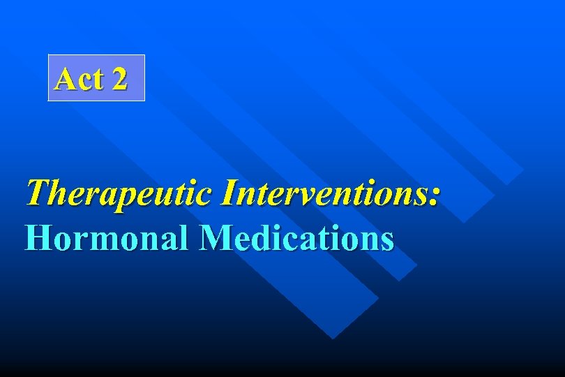 Act 2 Therapeutic Interventions: Hormonal Medications 