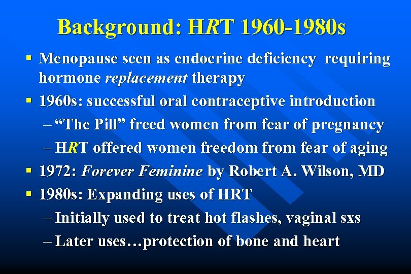 Background: HRT 1960 -1980 s § Menopause seen as endocrine deficiency requiring hormone replacement