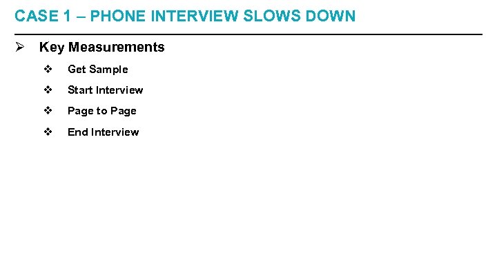 CASE 1 – PHONE INTERVIEW SLOWS DOWN Ø Key Measurements v Get Sample v