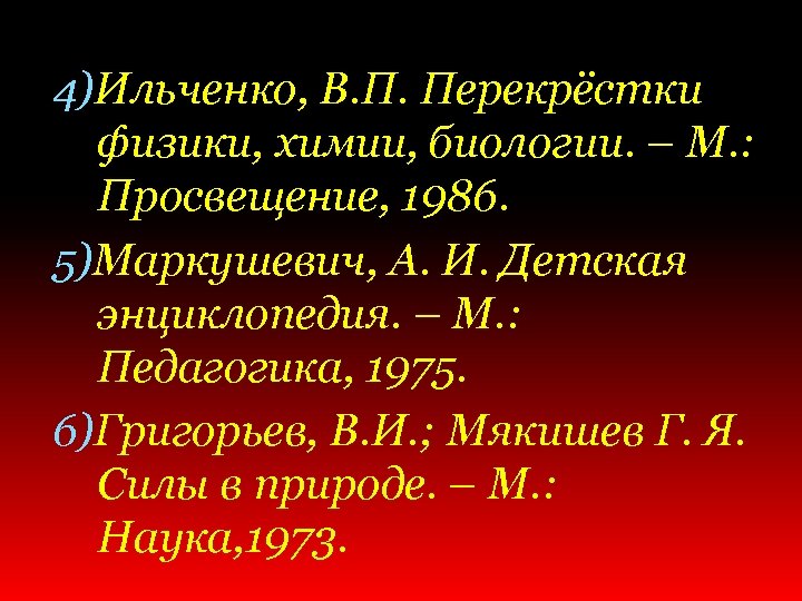 4)Ильченко, В. П. Перекрёстки физики, химии, биологии. – М. : Просвещение, 1986. 5)Маркушевич, А.