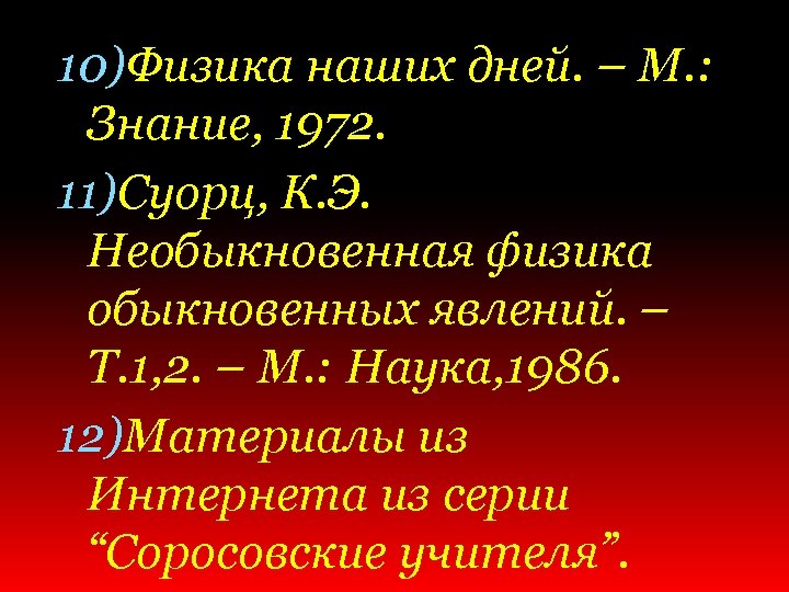 10)Физика наших дней. – М. : Знание, 1972. 11)Суорц, К. Э. Необыкновенная физика обыкновенных