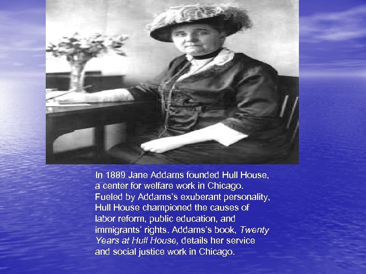  In 1889 Jane Addams founded Hull House, a center for welfare work in