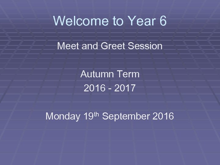 Welcome to Year 6 Meet and Greet Session Autumn Term 2016 - 2017 Monday