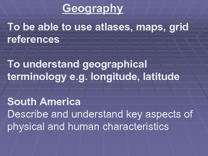 Geography To be able to use atlases, maps, grid references To understand geographical terminology