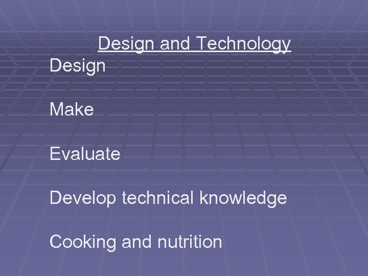 Design and Technology Design Make Evaluate Develop technical knowledge Cooking and nutrition 