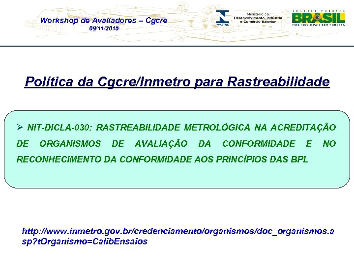 Workshop de Avaliadores – Cgcre 09/11/2015 Política da Cgcre/Inmetro para Rastreabilidade Ø NIT-DICLA-030: RASTREABILIDADE