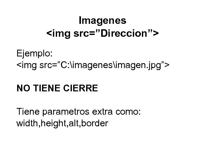 Imagenes <img src=”Direccion”> Ejemplo: <img src=”C: imagenesimagen. jpg”> NO TIENE CIERRE Tiene parametros extra