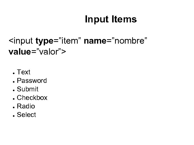 Input Items <input type=”item” name=”nombre” value=”valor”> ● ● ● Text Password Submit Checkbox Radio