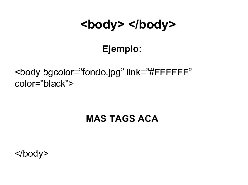 <body> </body> Ejemplo: <body bgcolor=”fondo. jpg” link=”#FFFFFF” color=”black”> MAS TAGS ACA </body> 