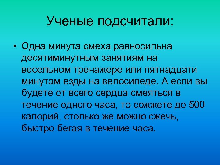 Ученые подсчитали: • Одна минута смеха равносильна десятиминутным занятиям на весельном тренажере или пятнадцати