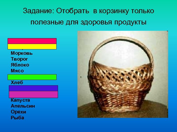 Задание: Отобрать в корзинку только полезные для здоровья продукты Чипсы Газировка Морковь Творог Яблоко