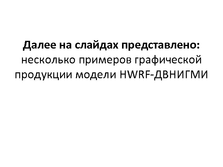 Далее на слайдах представлено: несколько примеров графической продукции модели HWRF-ДВНИГМИ 