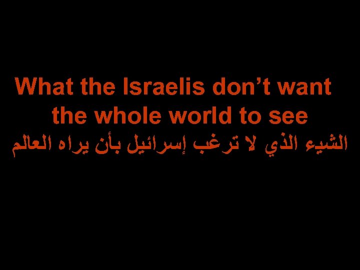 What the Israelis don’t want the whole world to see ﺍﻟﺸﻴﺀ ﺍﻟﺬﻱ ﻻ ﺗﺮﻏﺐ