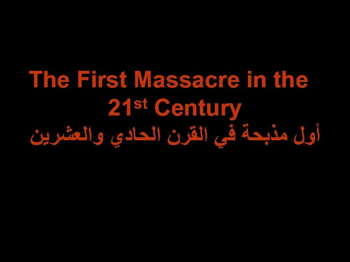 The First Massacre in the st Century 21 ﺃﻮﻝ ﻣﺬﺑﺤﺔ ﻓﻲ ﺍﻟﻘﺮﻥ ﺍﻟﺤﺎﺩﻱ ﻭﺍﻟﻌﺸﺮﻳﻦ