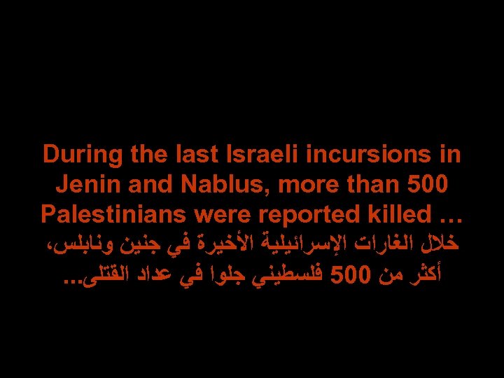 During the last Israeli incursions in Jenin and Nablus, more than 500 Palestinians were