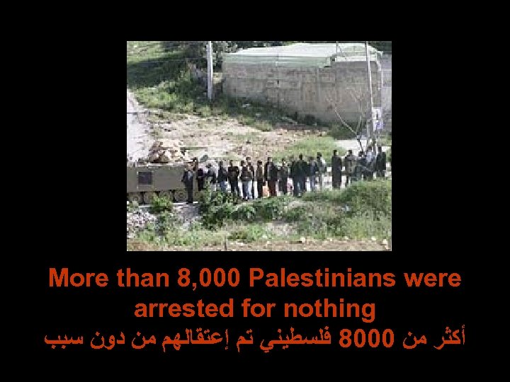 More than 8, 000 Palestinians were arrested for nothing ﺃﻜﺜﺮ ﻣﻦ 0008 ﻓﻠﺴﻄﻴﻨﻲ ﺗﻢ