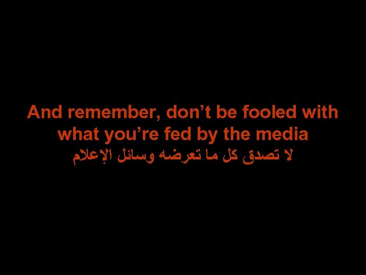 And remember, don’t be fooled with what you’re fed by the media ﻻ ﺗﺼﺪﻕ