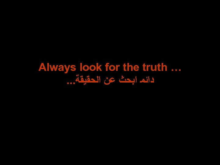 Always look for the truth …. . . ﺩﺍﺋﻤ ﺍﺑﺤﺚ ﻋﻦ ﺍﻟﺤﻘﻴﻘﺔ 