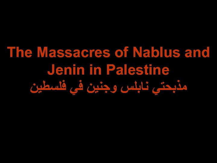 The Massacres of Nablus and Jenin in Palestine ﻣﺬﺑﺤﺘﻲ ﻧﺎﺑﻠﺲ ﻭﺟﻨﻴﻦ ﻓﻲ ﻓﻠﺴﻄﻴﻦ 