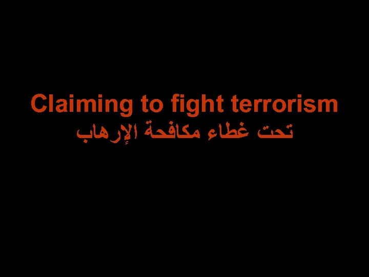 Claiming to fight terrorism ﺗﺤﺖ ﻏﻄﺎﺀ ﻣﻜﺎﻓﺤﺔ ﺍﻹﺭﻫﺎﺏ 