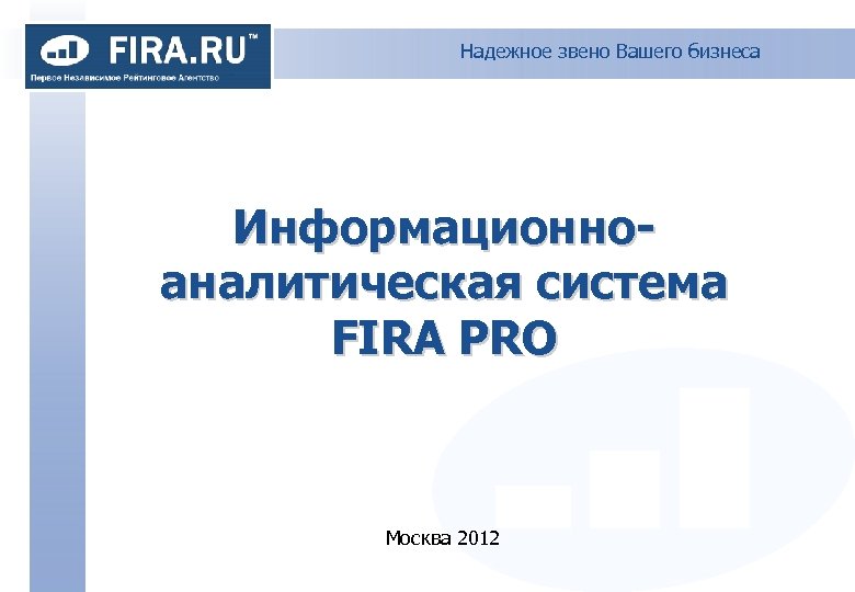 Надежное звено Вашего бизнеса Информационноаналитическая система FIRA PRO Москва 2012 