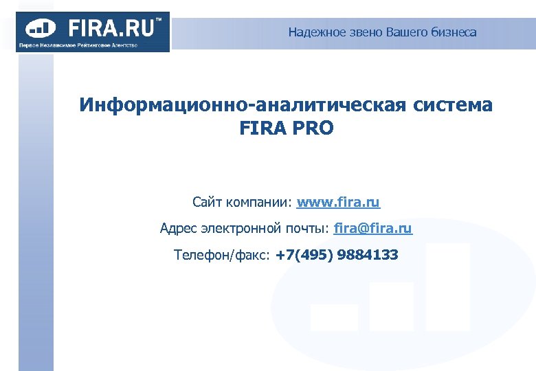 Надежное звено Вашего бизнеса Информационно-аналитическая система FIRA PRO Сайт компании: www. fira. ru Адрес