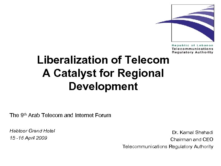 Liberalization of Telecom A Catalyst for Regional Development The 9 th Arab Telecom and