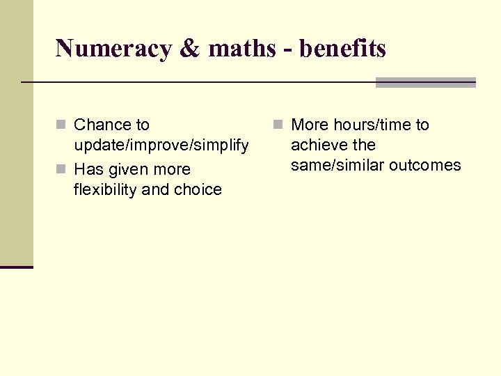 Numeracy & maths - benefits n Chance to update/improve/simplify n Has given more flexibility