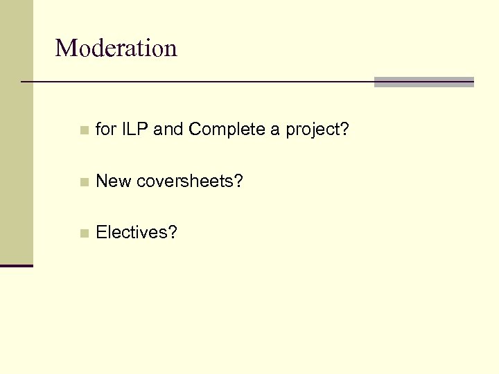 Moderation n for ILP and Complete a project? n New coversheets? n Electives? 