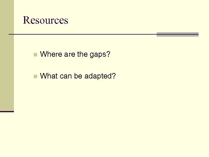 Resources n Where are the gaps? n What can be adapted? 