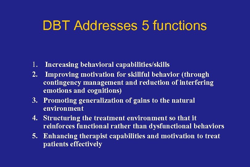 DBT Addresses 5 functions 1. Increasing behavioral capabilities/skills 2. Improving motivation for skillful behavior