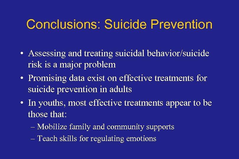 Conclusions: Suicide Prevention • Assessing and treating suicidal behavior/suicide risk is a major problem